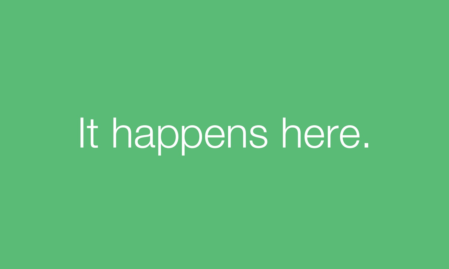 White text saying "It happens here." on a green background.
